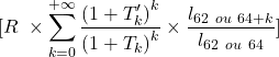 \begin{equation*} \begin{split} [R\ \times\sum_{k=0}^{+\infty}\frac{\left(1+T_k^\prime\right)^k}{\left(1+T_k\right)^k}\times\frac{l_{62\ ou\ 64+k}}{l_{62\ ou\ 64}}] \end{split} \end{equation*}